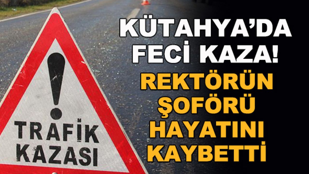 Kütahya'da feci kaza! Rektörün şoförü hayatını kaybetti