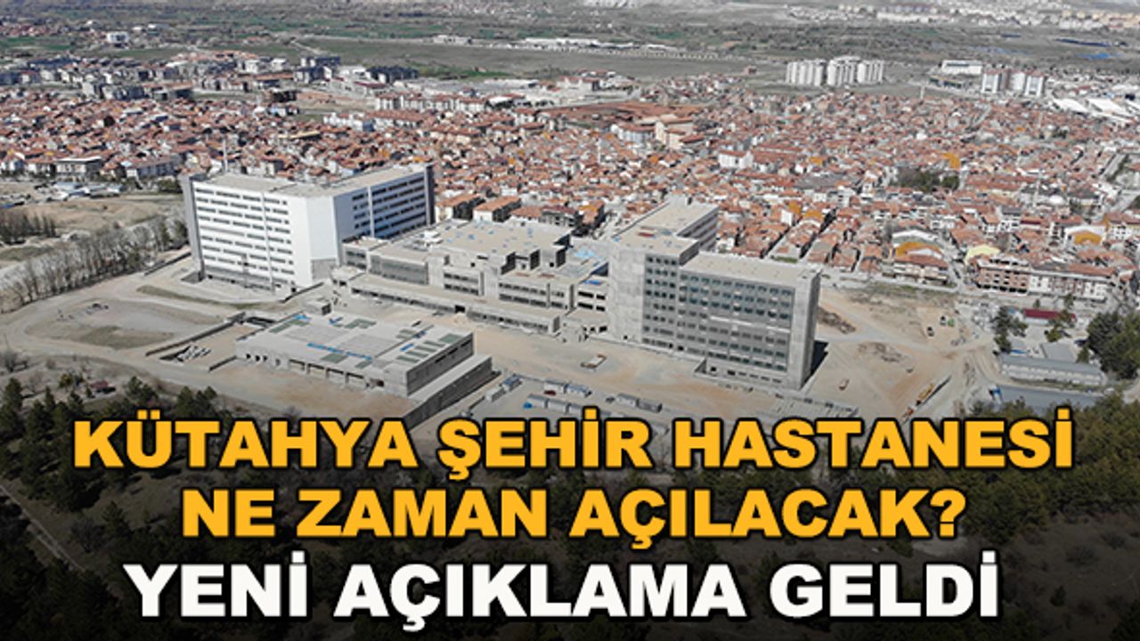 Kütahya Şehir Hastanesi ne zaman açılacak? Yeni açıklama geldi