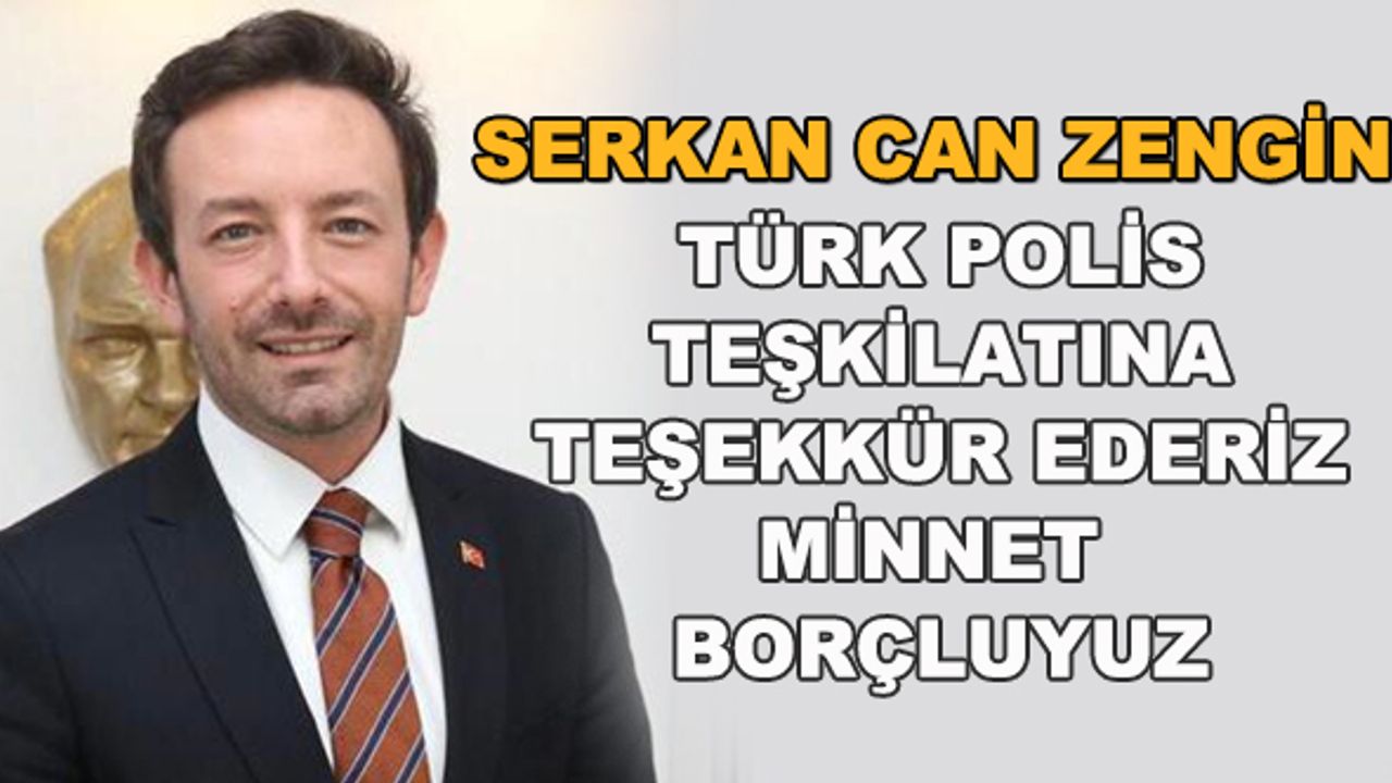 Serkan Can Zengin: Türk Polis Teşkilatı’na teşekkür ederiz, minnet borçluyuz