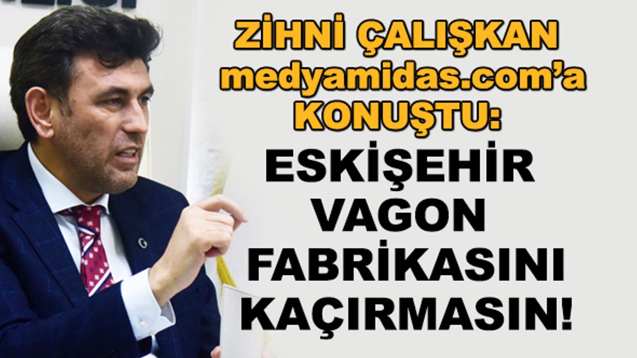 Zihni Çalışkan: Eskişehir vagon fabrikasını kaçırmasın!