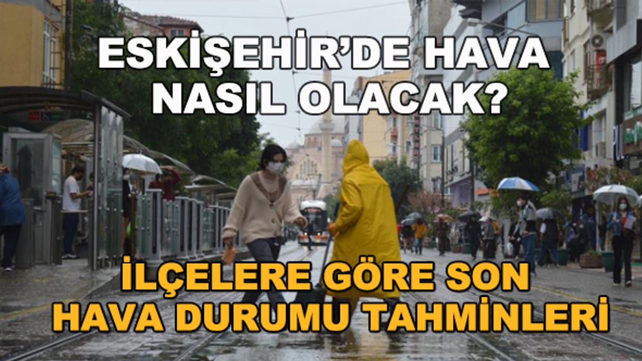 Eskişehir'de hava nasıl olacak? İlçelere göre son hava durumu tahminleri