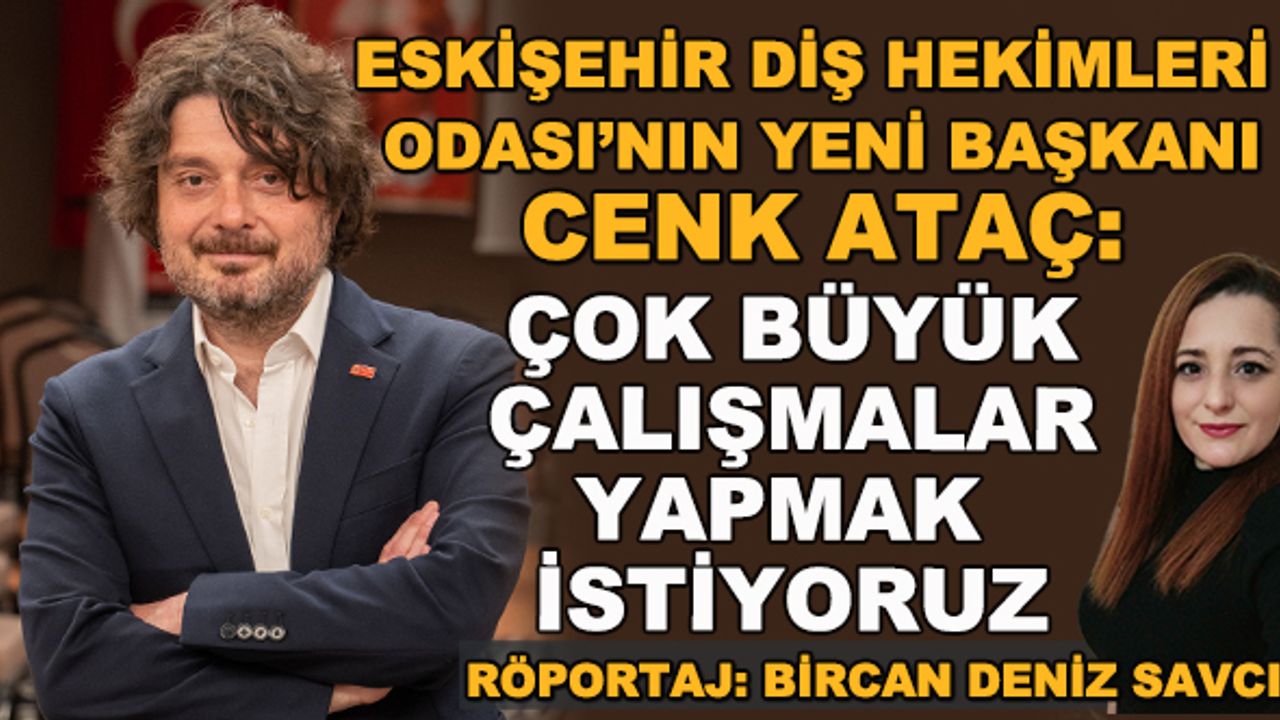 Eskişehir Diş Hekimleri Odası Başkanı Cenk Ataç: Çok büyük çalışmalar yapmak istiyoruz