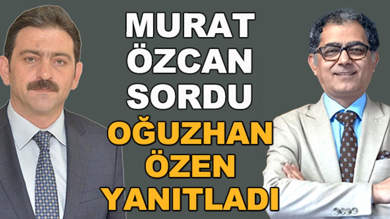 Murat Özcan sordu, Oğuzhan Özen yanıtladı 