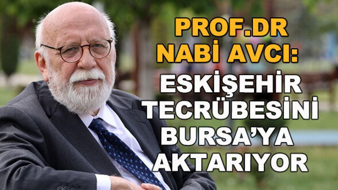 Prof.Dr. Nabi Avcı: Eskişehir tecrübesini Bursa'ya aktarıyor