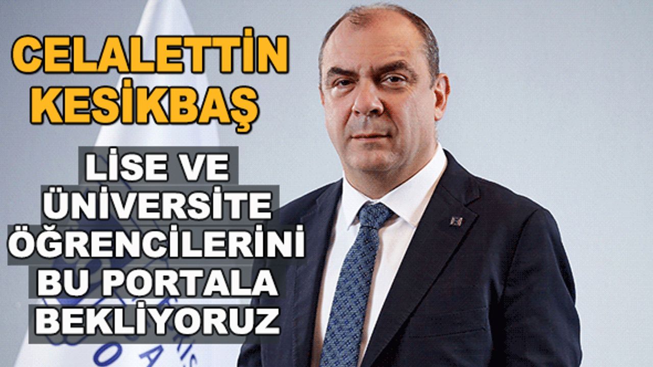Celalettin Kesikbaş: Lise ve üniversite öğrencilerini bu portala bekliyoruz