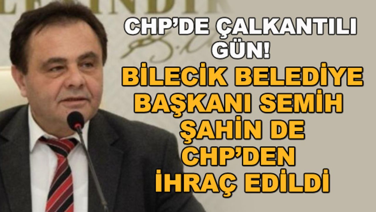CHP'de çalkantılı gün! Bilecik Belediye Başkanı Semih Şahin de CHP'den ihraç edildi