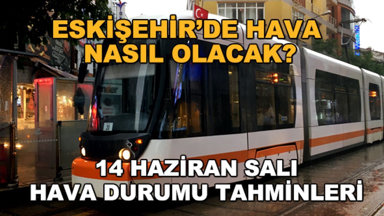Eskişehir'de hava nasıl olacak? 14 Haziran Salı hava durumu tahminleri