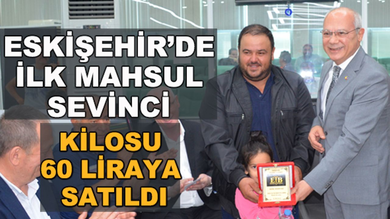 Eskişehir'de ilk mahsul sevinci... Kilosu 60 liraya satıldı