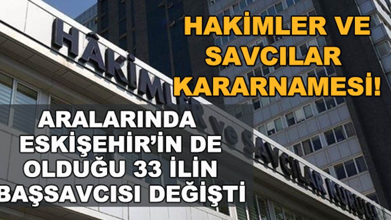 Hakimler ve savcılar kararnamesi! Aralarında Eskişehir'in de olduğu 33 ilin başsavcısı değişti