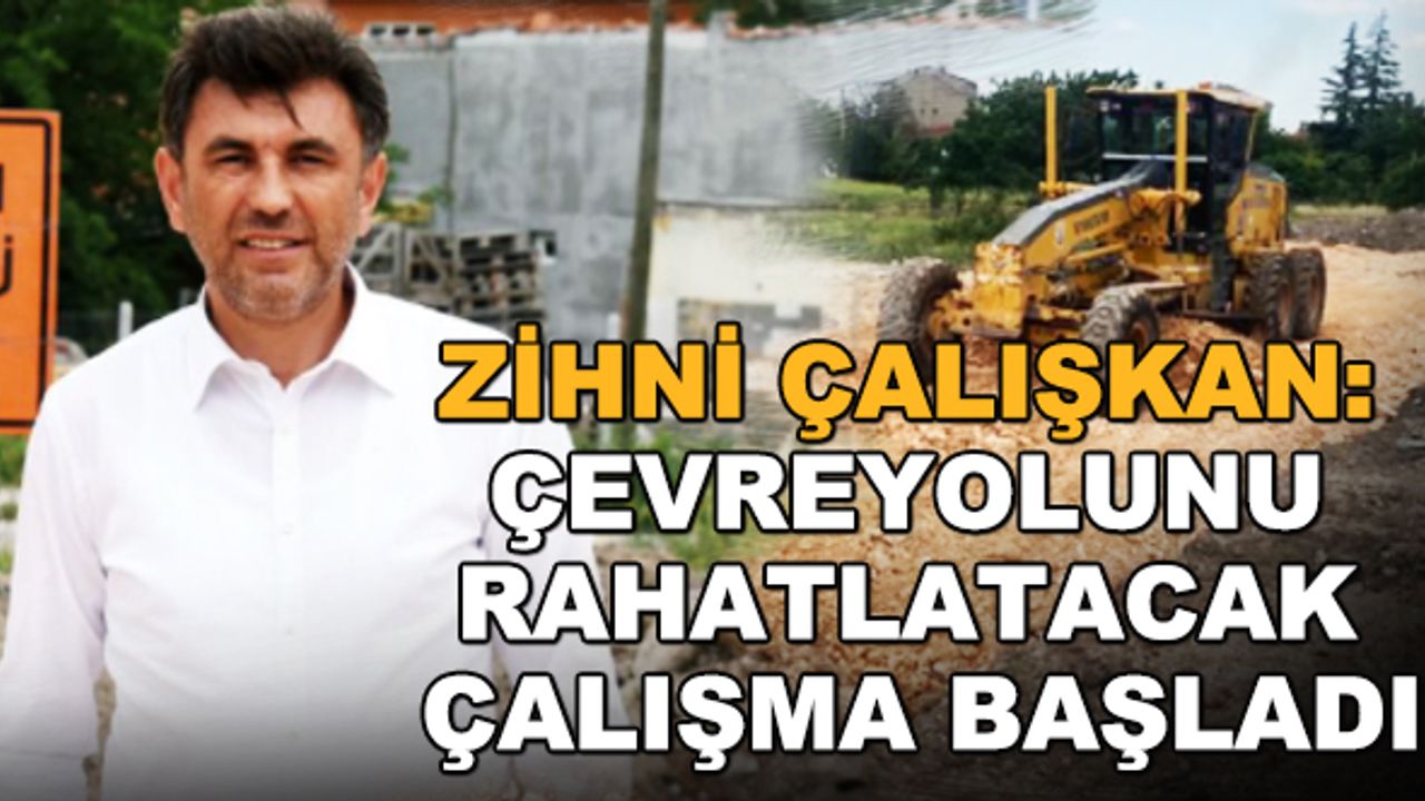 Zihni Çalışkan: Çevreyolunu rahatlatacak çalışma başladı