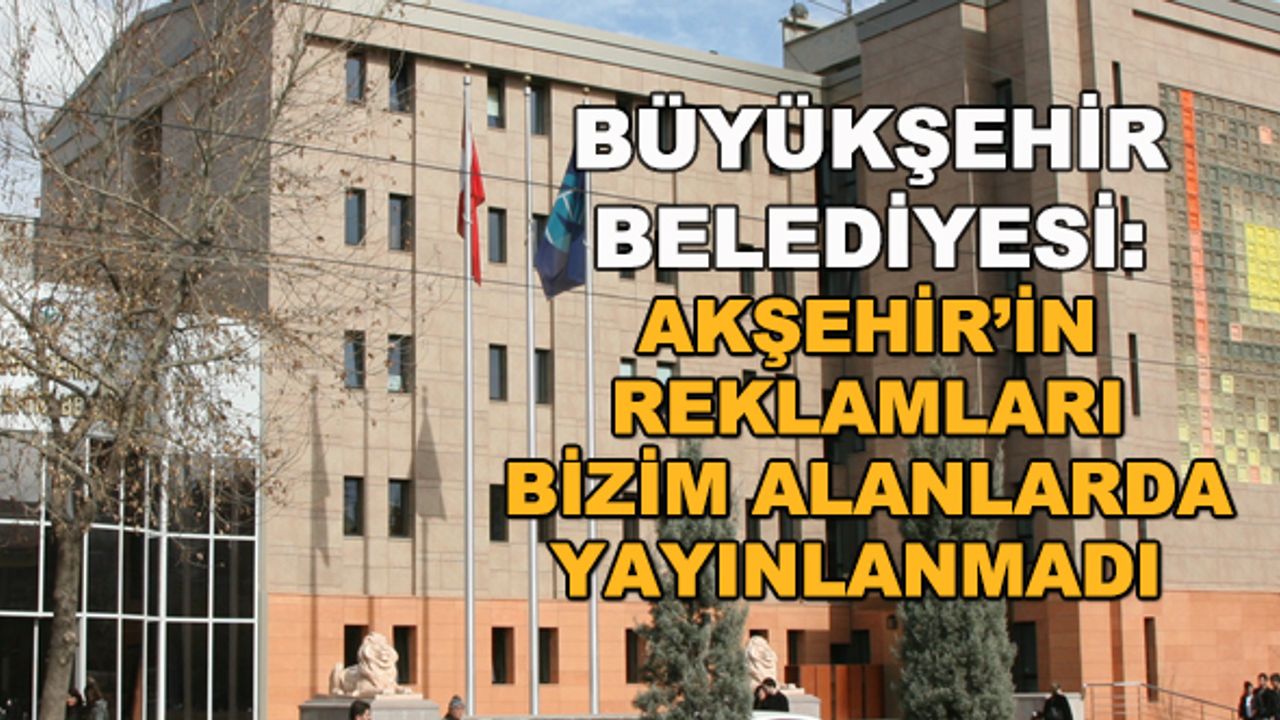 Büyükşehir Belediyesi: Akşehir'in reklamları bizim alanlarda yayınlanmadı