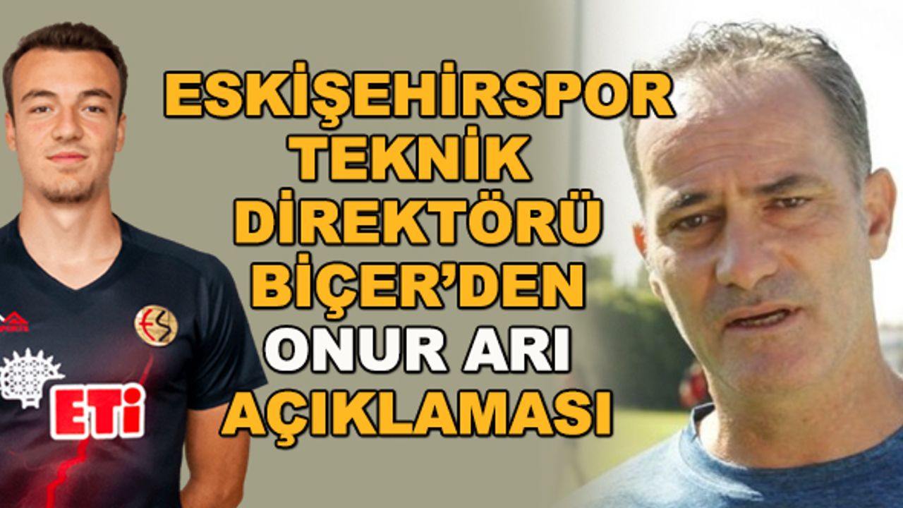 Eskişehirspor Teknik Direktörü Biçer'den Onur Arı açıklaması