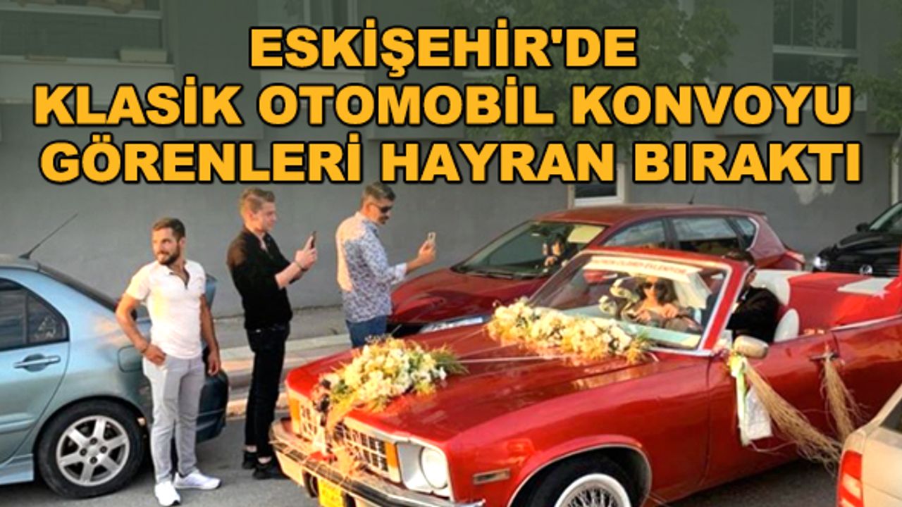 Eskişehir'de klasik otomobil konvoyu görenleri hayran bıraktı