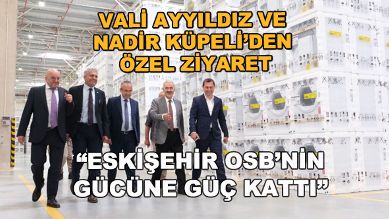 Vali Ayyıldız ve Nadir Küpeli'den özel ziyaret... "Eskişehir OSB'nin gücüne güç kattı"