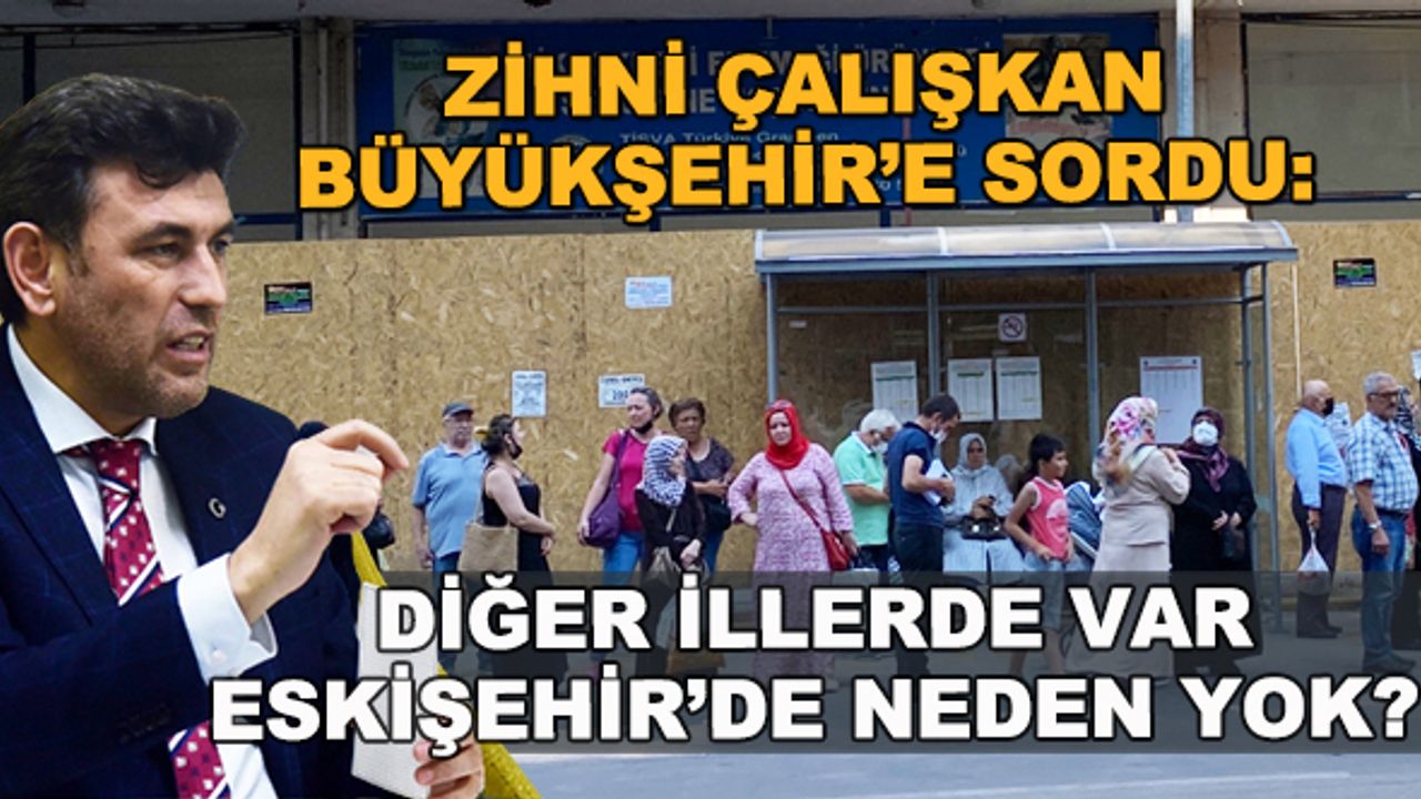 Zihni Çalışkan Büyükşehir'e sordu: Diğer illerde var, Eskişehir'de neden yok?