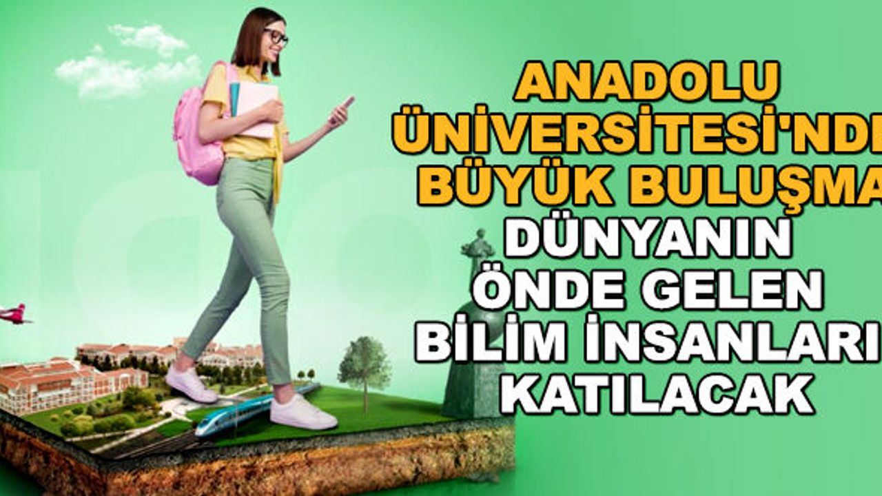 Anadolu Üniversitesi'nde büyük buluşma... Dünyanın önde gelen bilim insanları katılacak