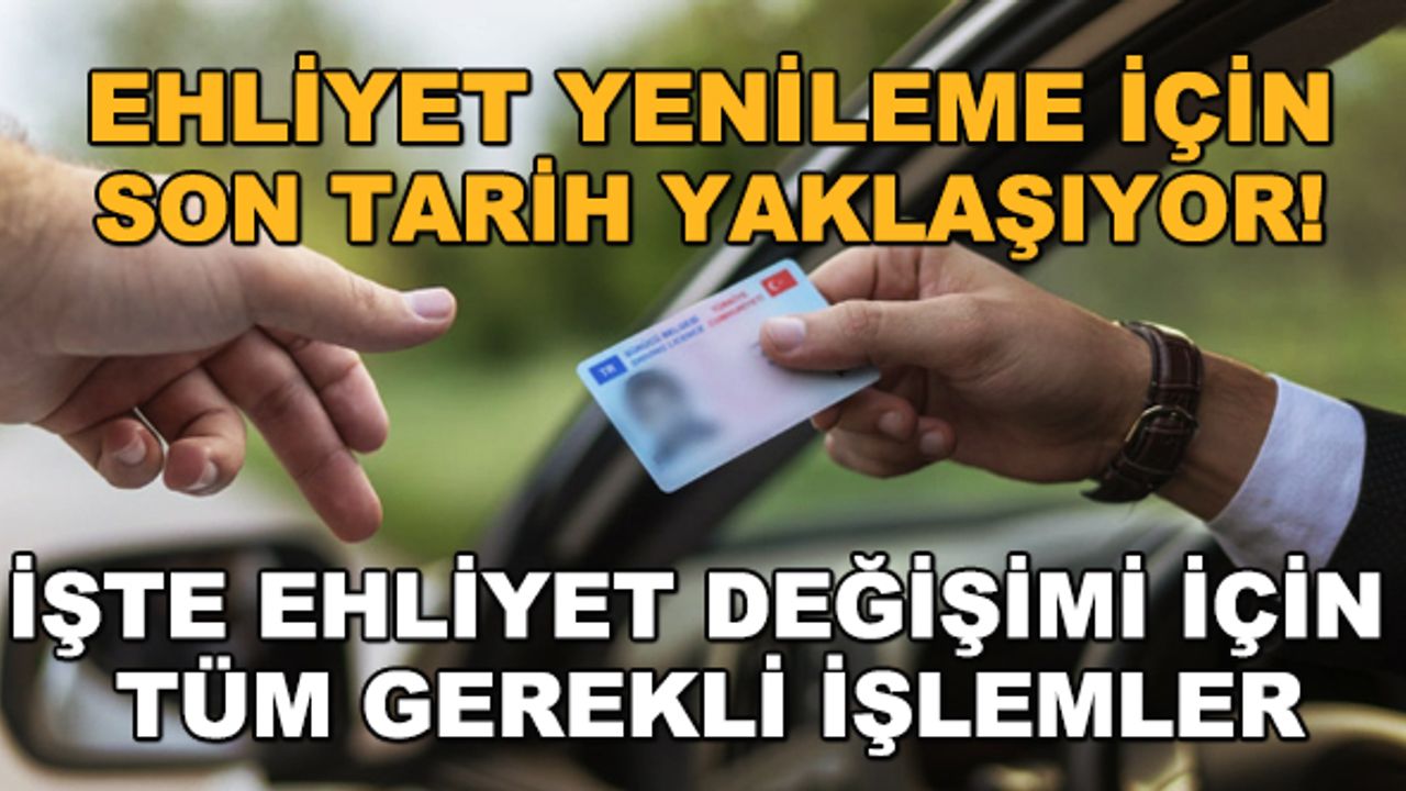 Ehliyet yenileme için son tarih yaklaşıyor! İşte ehliyet değişimi için tüm gerekli işlemler