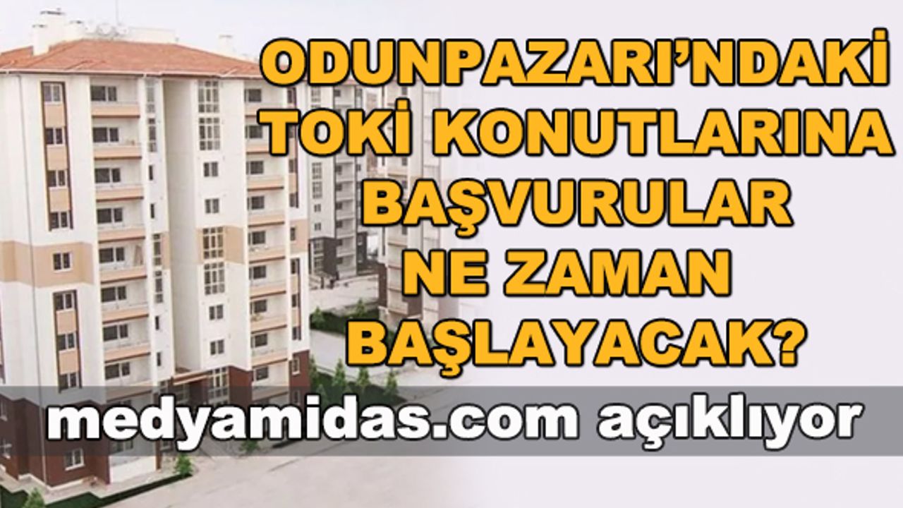 Eskişehir Odunpazarı'ndaki TOKİ konutları için başvurular ne zaman başlıyor?