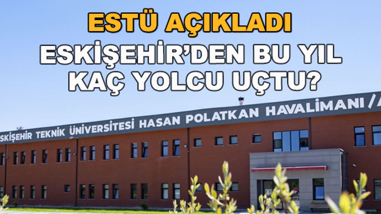 ESTÜ açıkladı... Eskişehir'den bu yıl kaç yolcu uçtu, kaç sefer yapıldı?