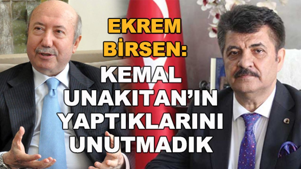 Ekrem Birsen: Kemal Unakıtan'ın yaptıklarını unutmadık