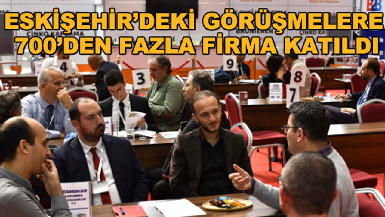 Eskişehir'deki görüşmelere 700'den fazla firma katıldı