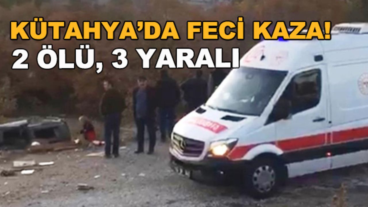 Kütahya'da feci kaza! 2 ölü, 3 yaralı