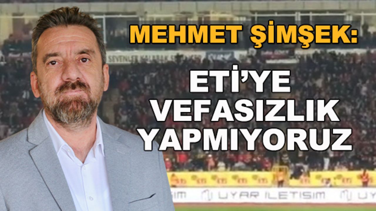 Mehmet Şimşek: ETİ'ye vefasızlık yapmıyoruz