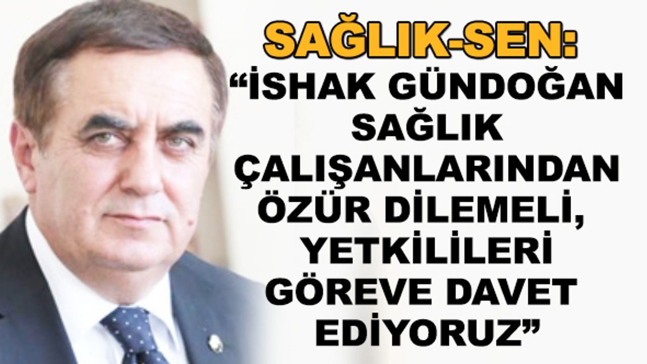 Sağlık-Sen: "İshak Gündoğan sağlık çalışanlarından özür dilemeli"