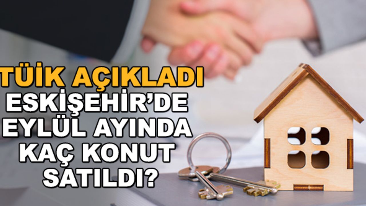 TÜİK açıkladı... Eskişehir’de eylül ayında kaç konut satıldı?