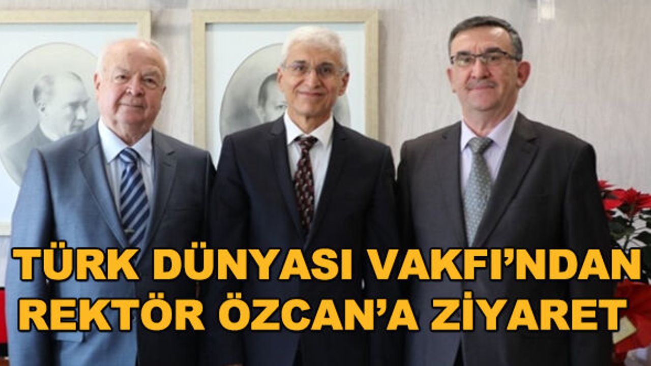 Türk Dünyası Vakfı'ndan Rektör Özcan'a ziyaret