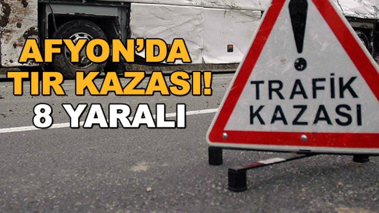 Afyon'da TIR kazası! 8 yaralı