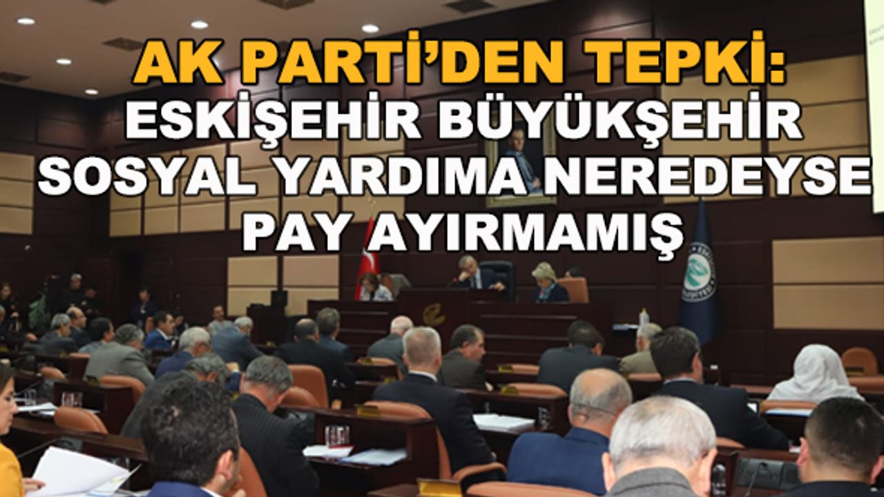 AK Parti'den tepki: Eskişehir Büyükşehir sosyal yardıma neredeyse pay ayırmamış