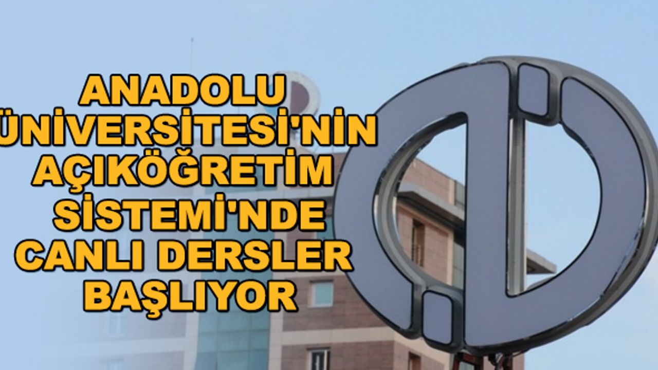 Anadolu Üniversitesi'nin Açıköğretim Sistemi'nde canlı dersler başlıyor