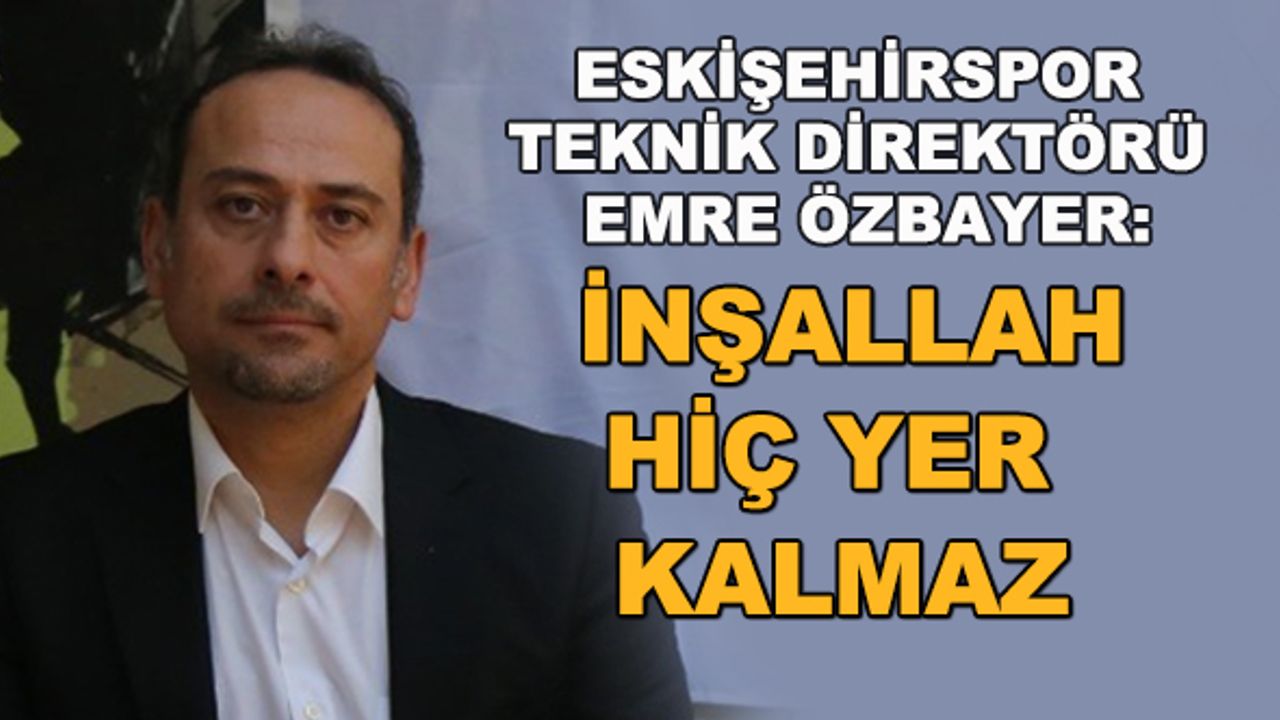 Emre Özbayer: İnşallah hiç yer kalmaz