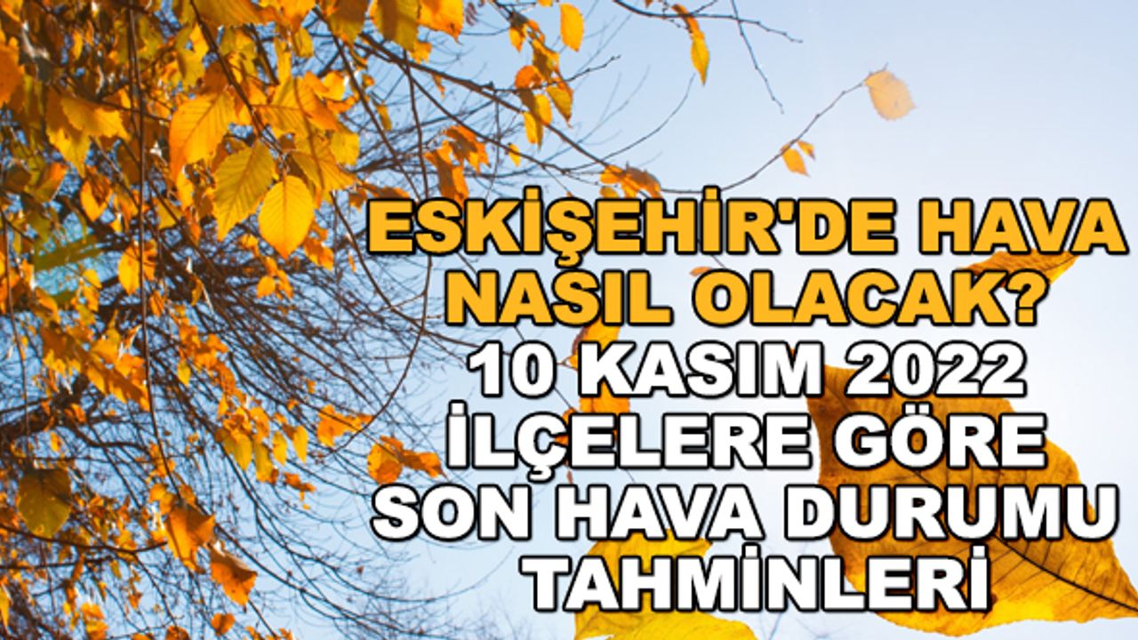 Eskişehir'de hava nasıl olacak? 10 Kasım 2022 ilçelere göre son hava durumu tahminleri