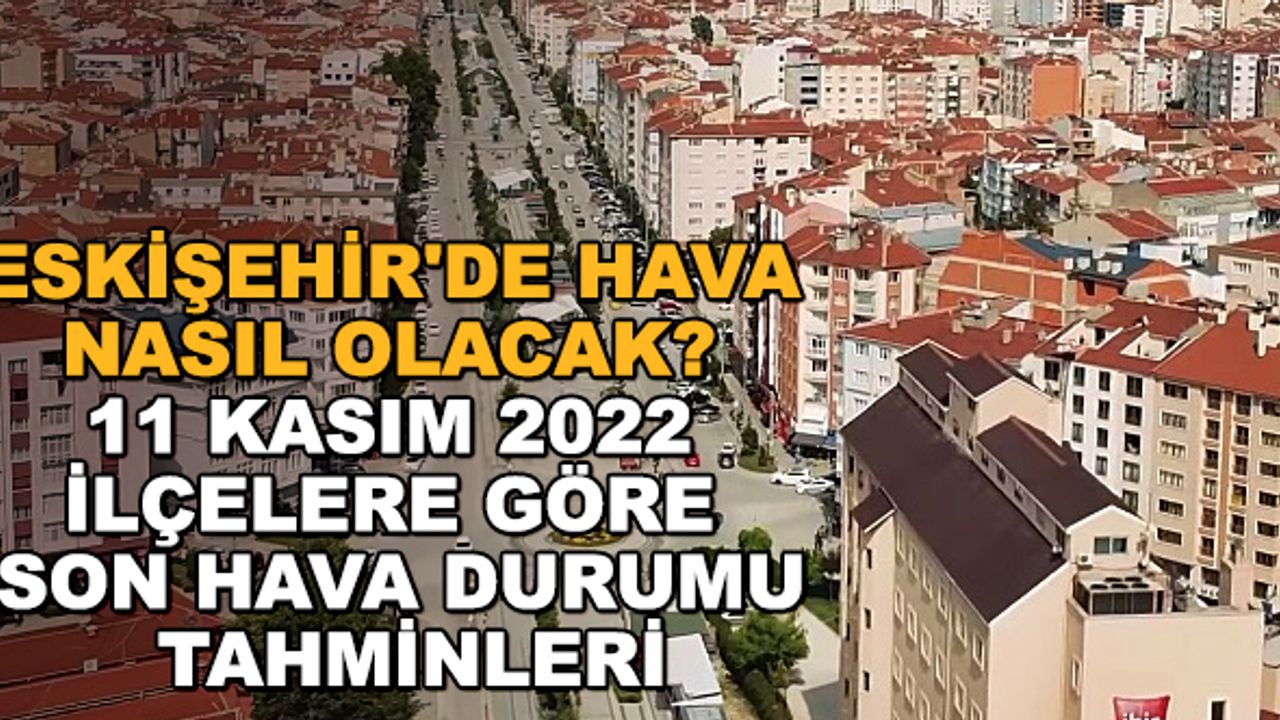 Eskişehir'de hava nasıl olacak? 11 Kasım 2022 ilçelere göre son hava durumu tahminleri