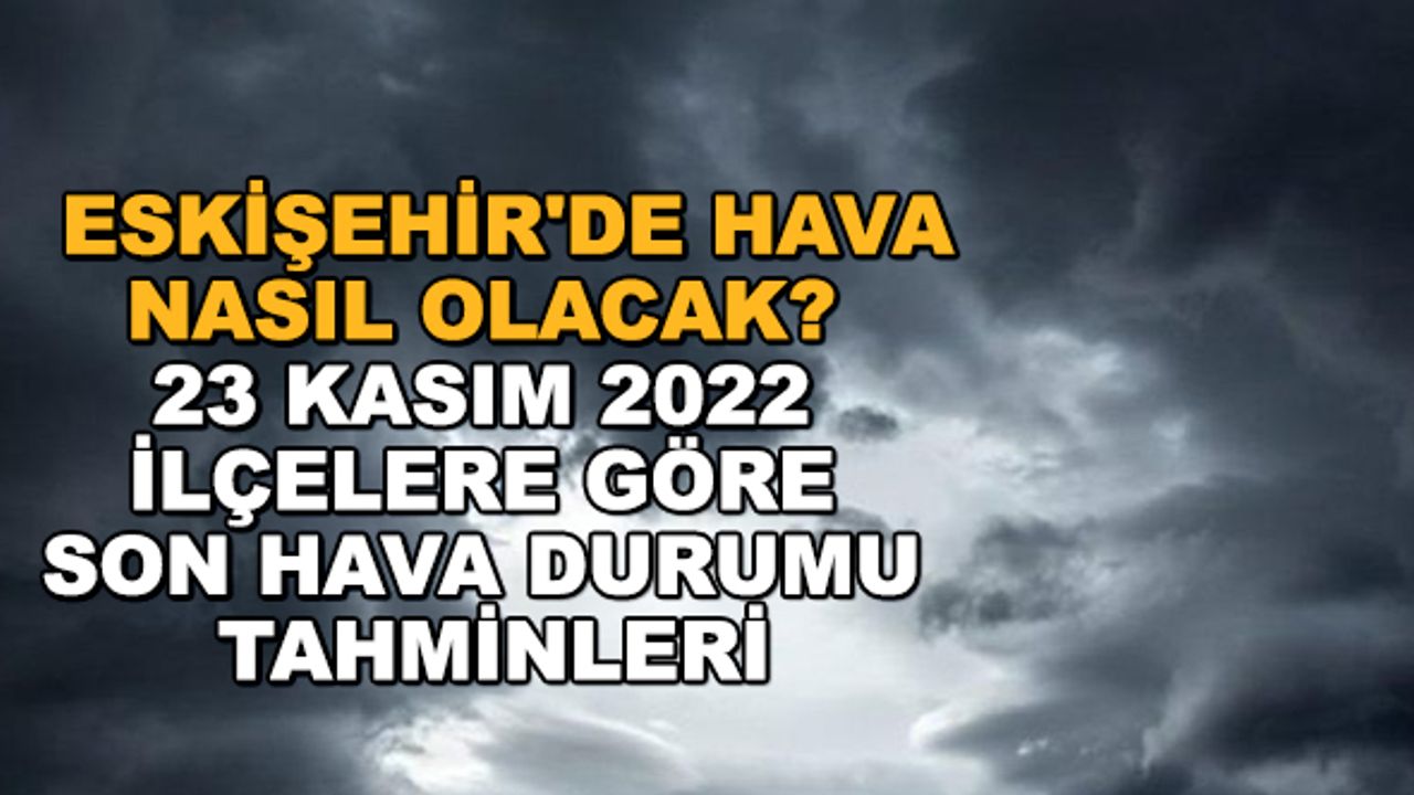 Eskişehir'de hava nasıl olacak? 23 Kasım 2022 ilçelere göre son hava durumu tahminleri