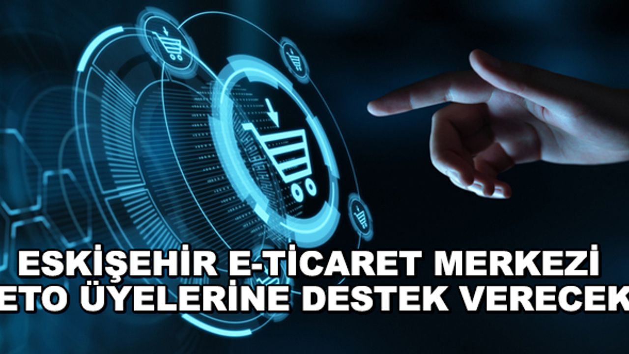 Eskişehir E-Ticaret Merkezi ETO üyelerine destek verecek