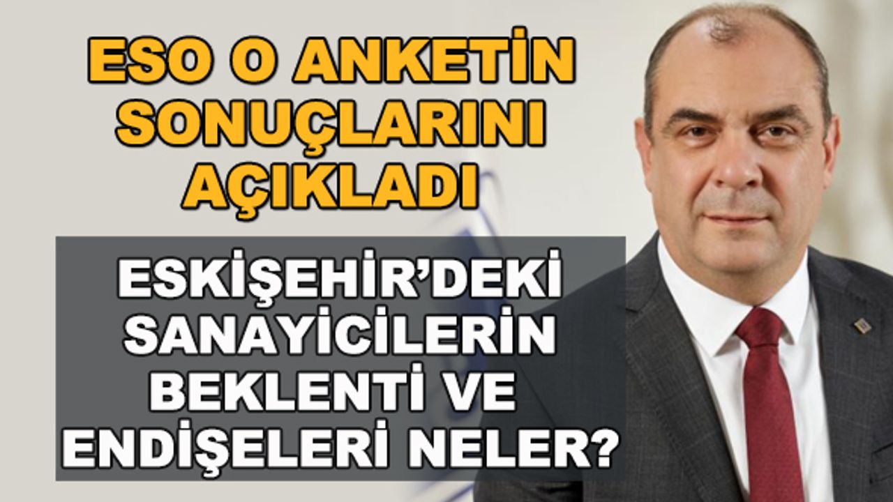 ESO o anketin sonuçlarını açıkladı! Eskişehir'deki sanayicilerin beklenti ve endişeleri neler?