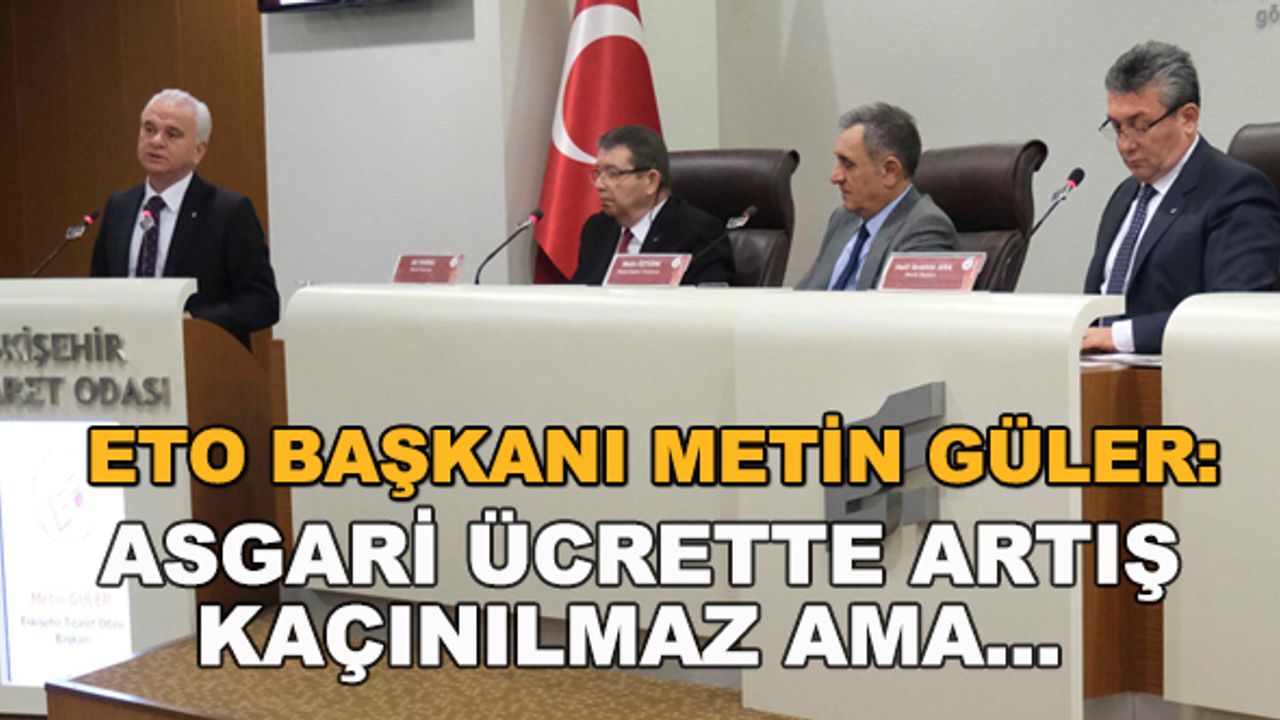ETO Başkanı Metin Güler: Asgari ücrette artış kaçınılmaz ama...