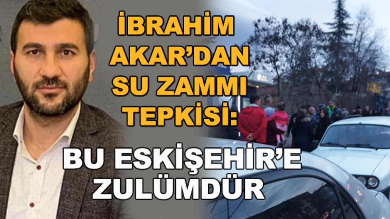 İbrahim Akar'dan su zammı tepkisi: Bu Eskişehir'e zulümdür