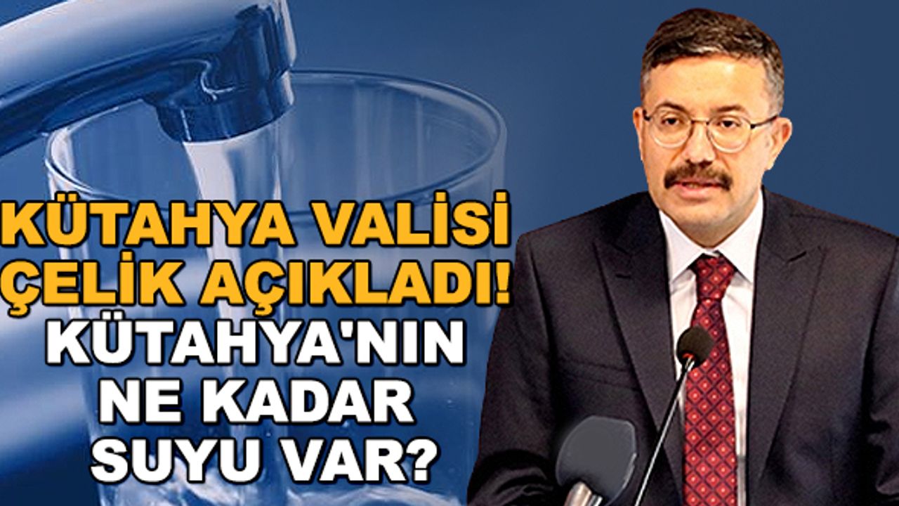Kütahya Valisi Çelik açıkladı! Kütahya'nın ne kadar suyu var?