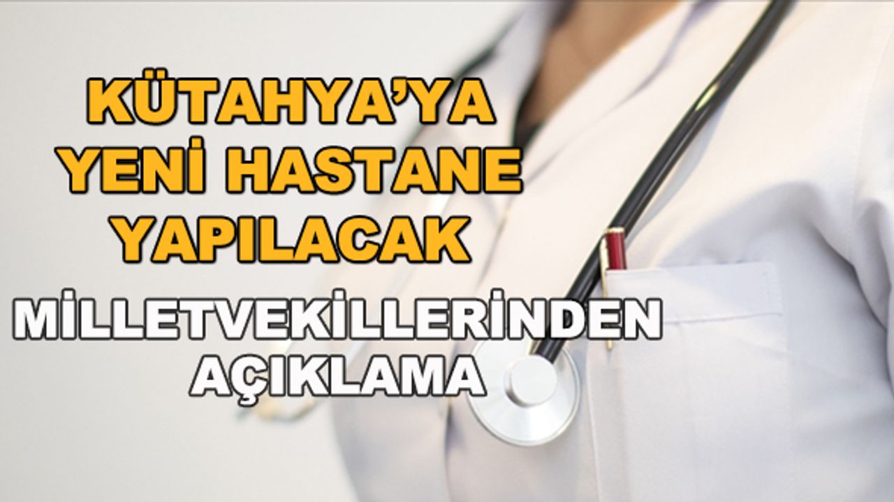 Kütahya'ya yeni hastane yapılacak... Milletvekillerinden açıklama
