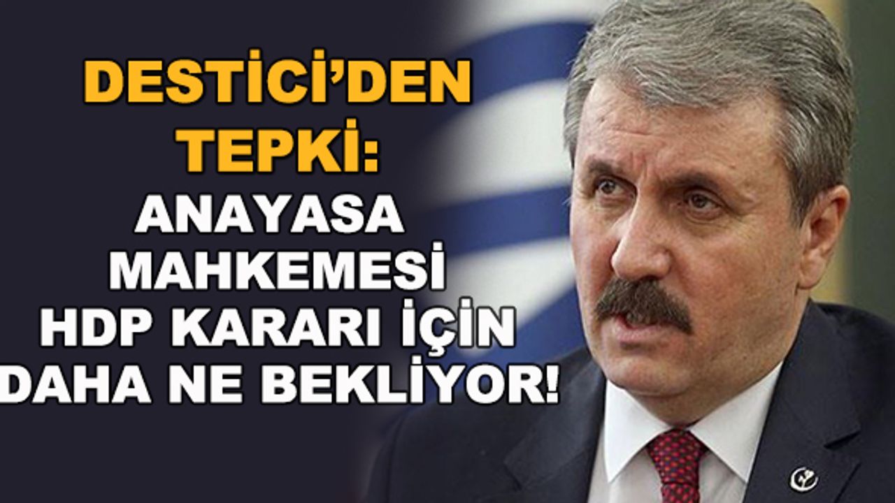 Mustafa Destici'den tepki: Anayasa Mahkemesi, HDP kararı için daha ne bekliyor!