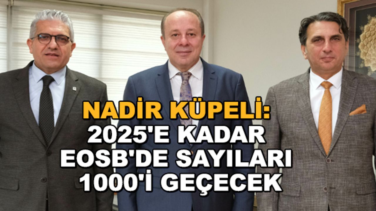Nadir Küpeli: 2025'e kadar EOSB'de sayıları 1000'i geçecek