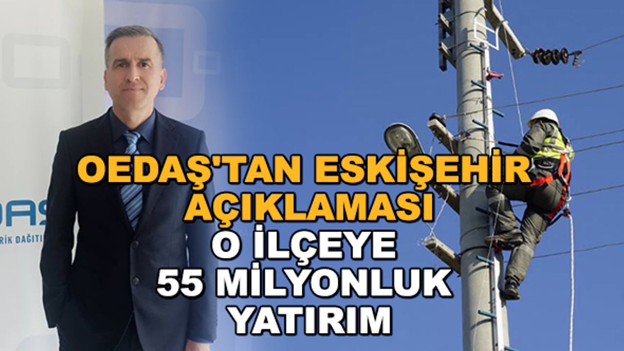 OEDAŞ'tan Eskişehir açıklaması... O ilçeye 55 milyonluk yatırım