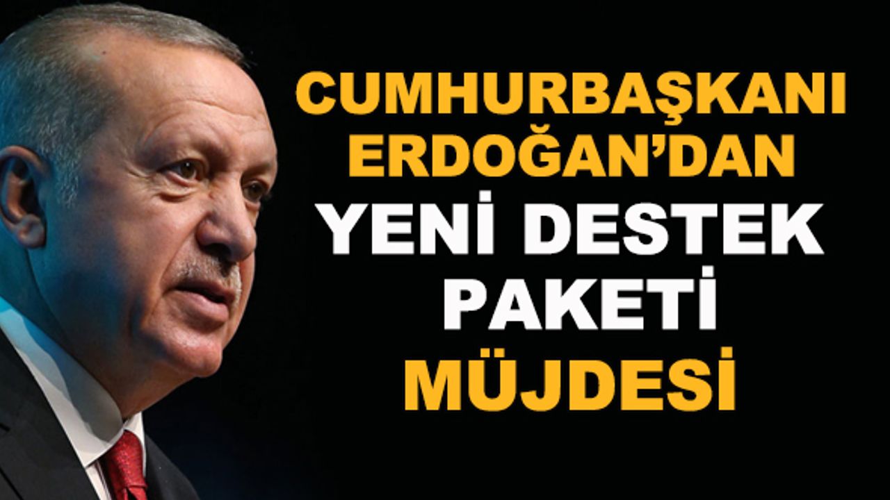 Cumhurbaşkanı Erdoğan'dan yeni destek paketi müjdesi