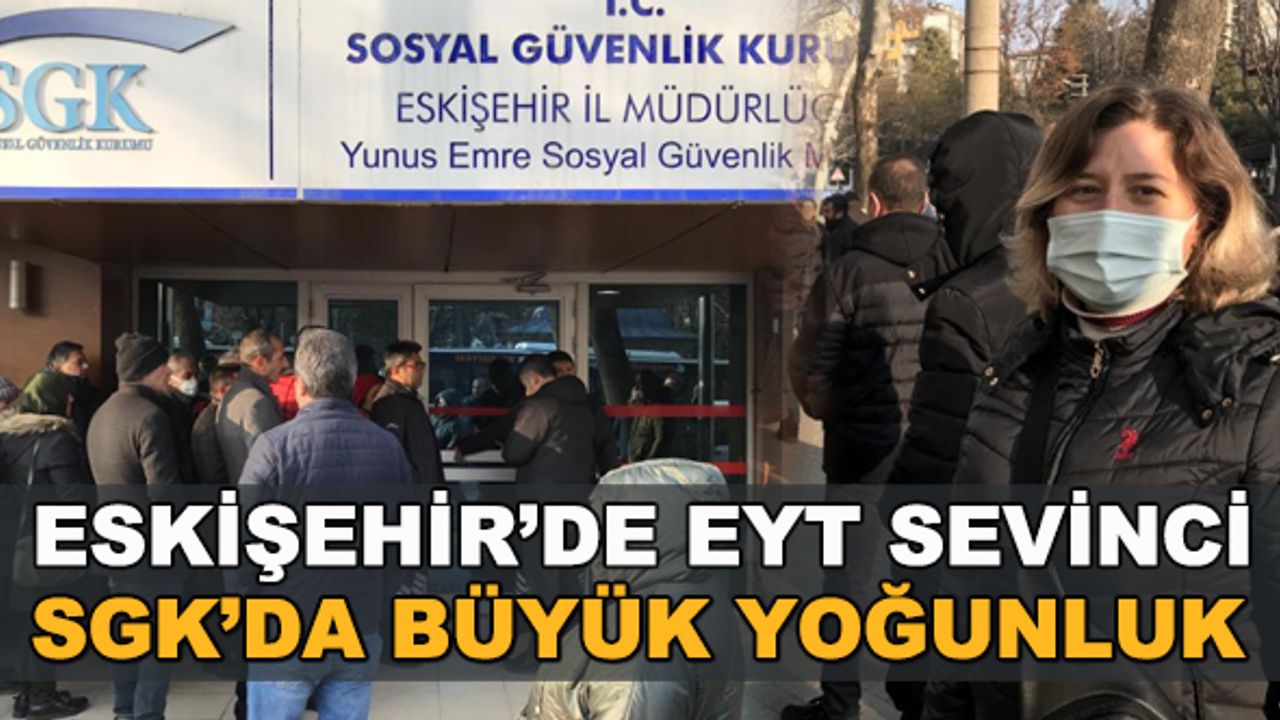 Eskişehir'de EYT sevinci! SGK'da büyük yoğunluk