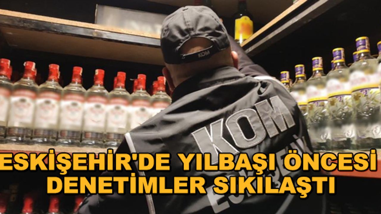 Eskişehir'de yılbaşı öncesi denetimler sıkılaştı
