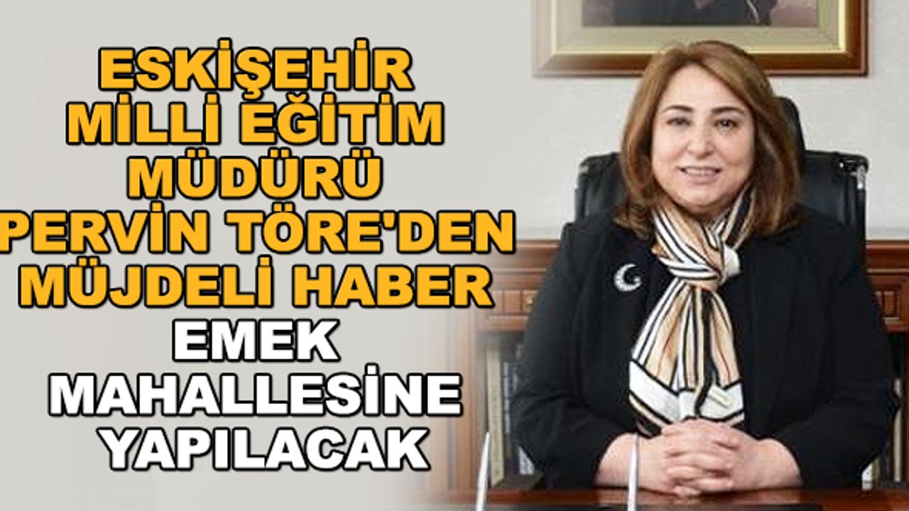 Eskişehir Milli Eğitim Müdürü Pervin Töre'den müjdeli haber: Emek Mahallesine yapılacak